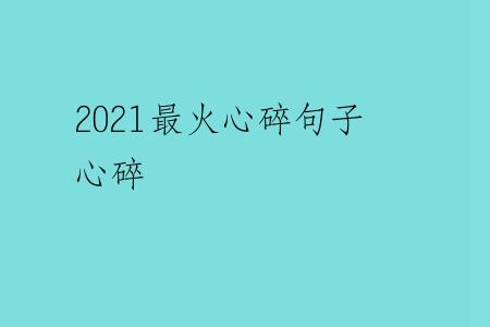 2021最火心碎句子心碎