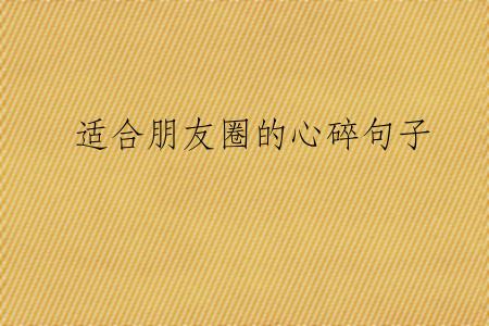 适合朋友圈的心碎句子