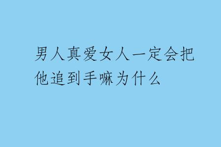 男人真爱女人一定会把他追到手嘛为什么