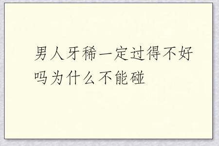 男人牙稀一定过得不好吗为什么不能碰
