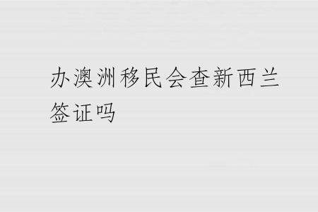 办澳洲移民会查新西兰签证吗
