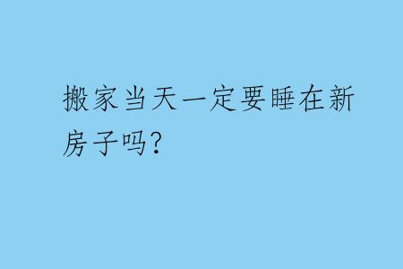 搬家当天一定要睡在新房子吗?