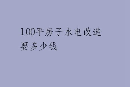 100平房子水电改造要多少钱