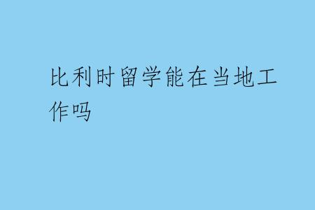 比利时留学能在当地工作吗
