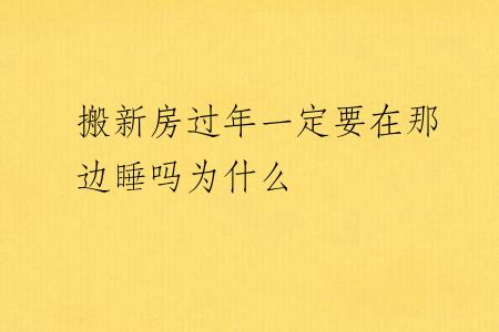 搬新房过年一定要在那边睡吗为什么