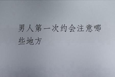 男人第一次约会注意哪些地方