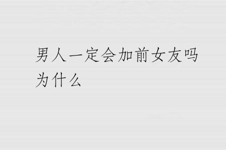 男人一定会加前女友吗为什么