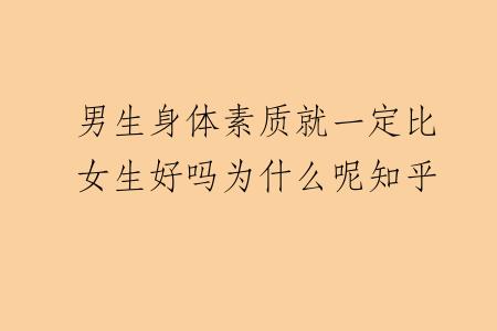 男生身体素质就一定比女生好吗为什么呢知乎