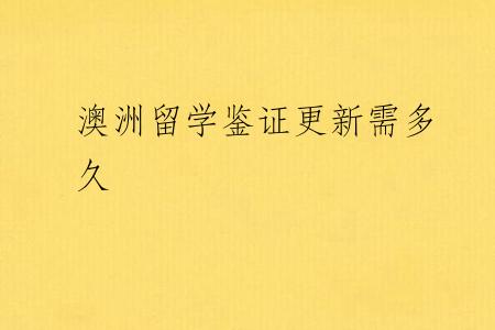 澳洲留学鉴证更新需多久