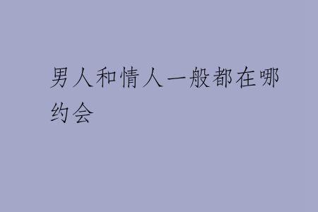 男人和情人一般都在哪约会