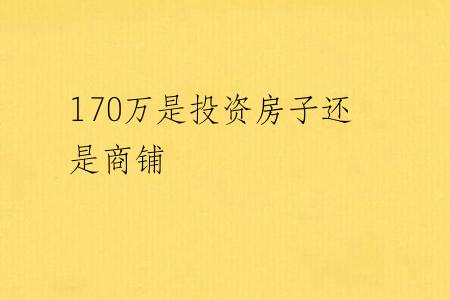 170万是投资房子还是商铺