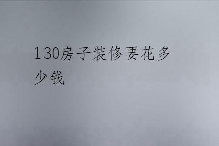 130房子装修要花多少钱