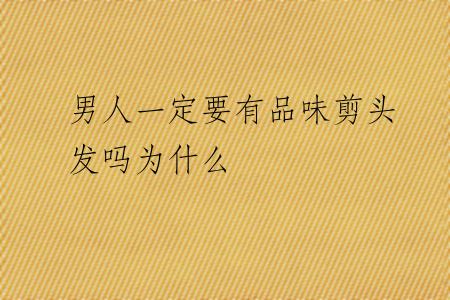男人一定要有品味剪头发吗为什么