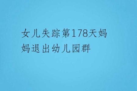 女儿失踪第178天妈妈退出幼儿园群