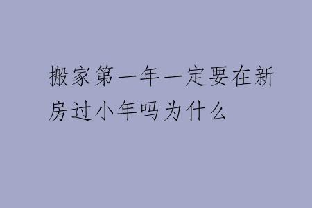 搬家第一年一定要在新房过小年吗为什么