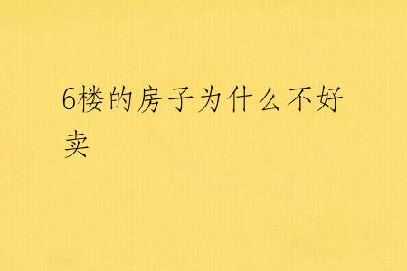6楼的房子为什么不好卖