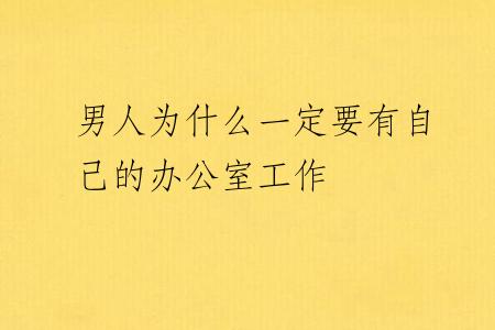 男人为什么一定要有自己的办公室工作
