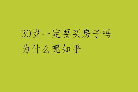 30岁一定要买房子吗为什么呢知乎