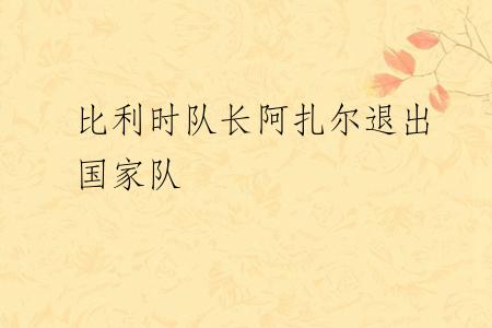 比利时队长阿扎尔退出国家队