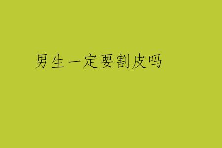 男生一定要割皮吗