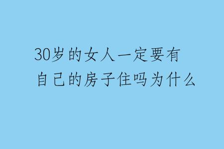 30岁的女人一定要有自己的房子住吗为什么