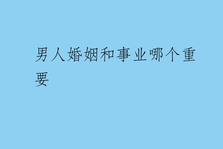 男人婚姻和事业哪个重要