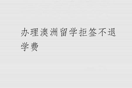 办理澳洲留学拒签不退学费
