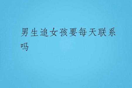 男生追女孩要每天联系吗