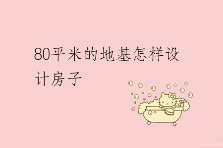 80平米的地基怎样设计房子