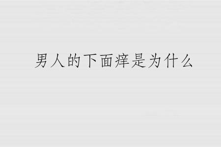 男人的下面痒是为什么