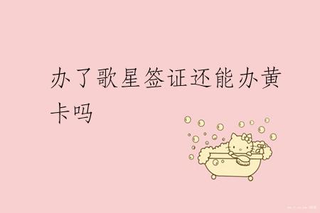 办了歌星签证还能办黄卡吗