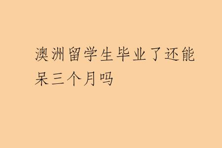 澳洲留学生毕业了还能呆三个月吗