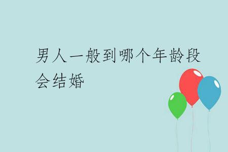 男人一般到哪个年龄段会结婚