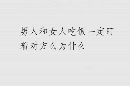男人和女人吃饭一定盯着对方么为什么