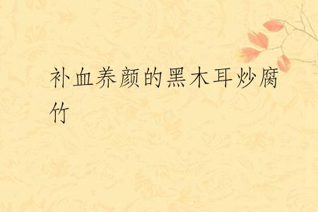 补血养颜的黑木耳炒腐竹