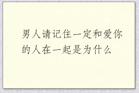 男人请记住一定和爱你的人在一起是为什么