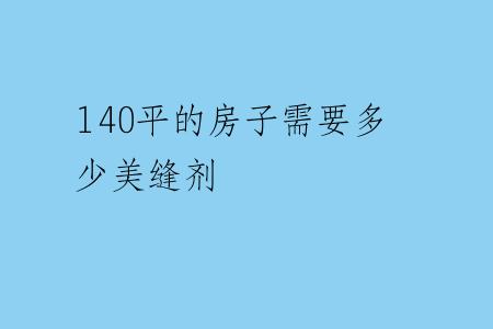 140平的房子需要多少美缝剂