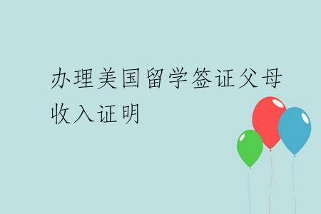 办理美国留学签证父母收入证明