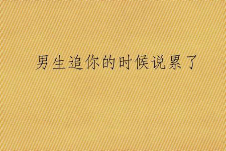 男生追你的时候说累了