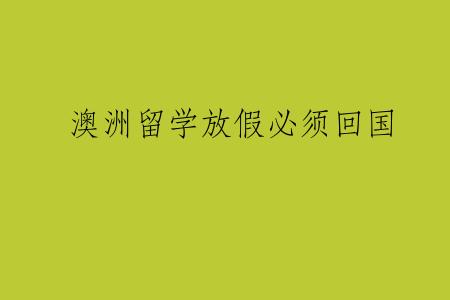 澳洲留学放假必须回国