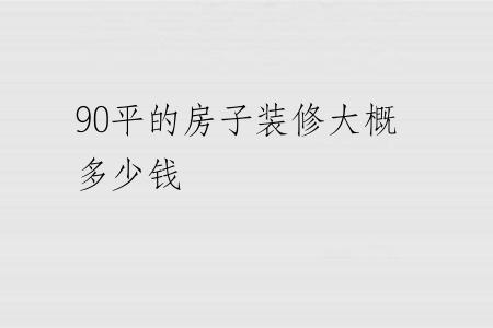 90平的房子装修大概多少钱
