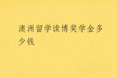 澳洲留学读博奖学金多少钱