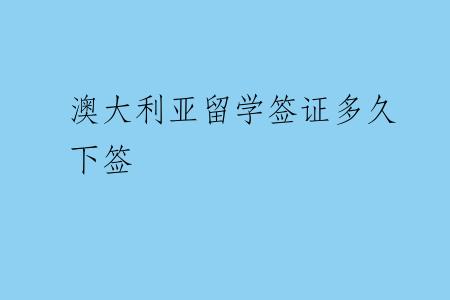 澳大利亚留学签证多久下签