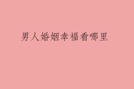 男人婚姻幸福看哪里
