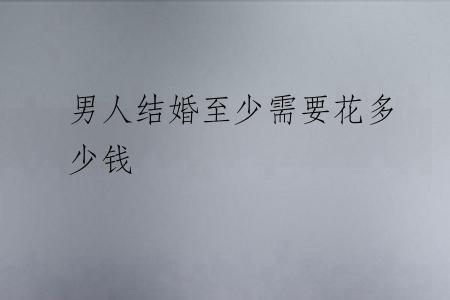 男人结婚至少需要花多少钱