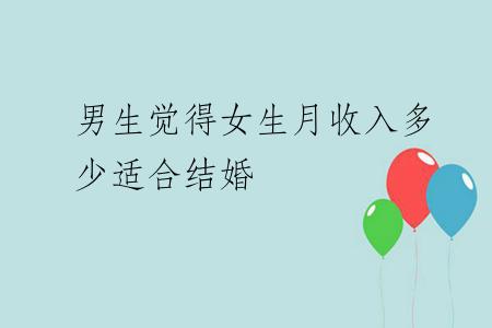 男生觉得女生月收入多少适合结婚