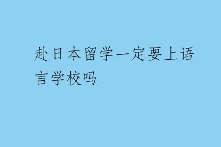 赴日本留学一定要上语言学校吗