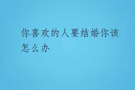 你喜欢的人要结婚你该怎么办