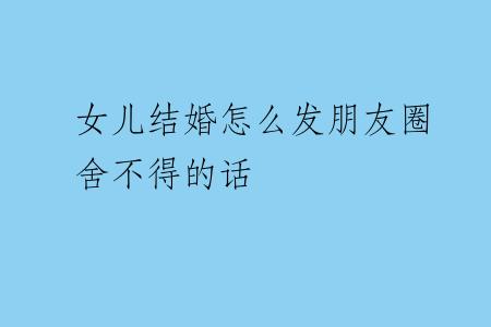 女儿结婚怎么发朋友圈舍不得的话