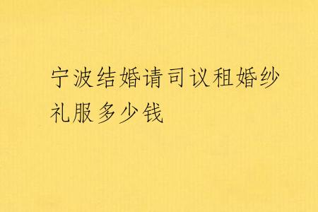 宁波结婚请司议租婚纱礼服多少钱